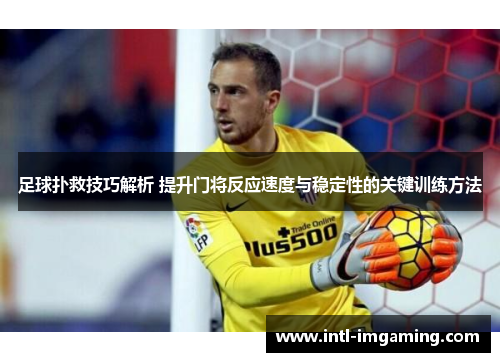 足球扑救技巧解析 提升门将反应速度与稳定性的关键训练方法