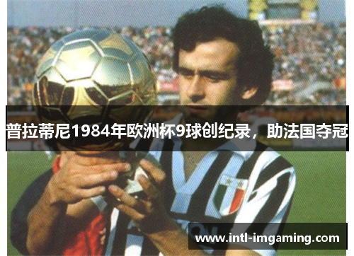 普拉蒂尼1984年欧洲杯9球创纪录，助法国夺冠