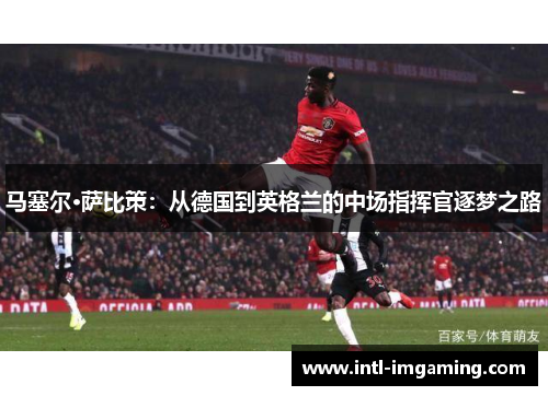 马塞尔·萨比策：从德国到英格兰的中场指挥官逐梦之路