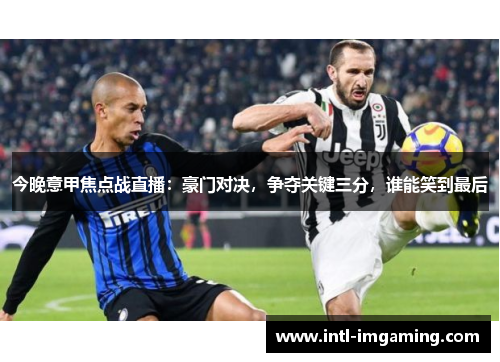 今晚意甲焦点战直播：豪门对决，争夺关键三分，谁能笑到最后