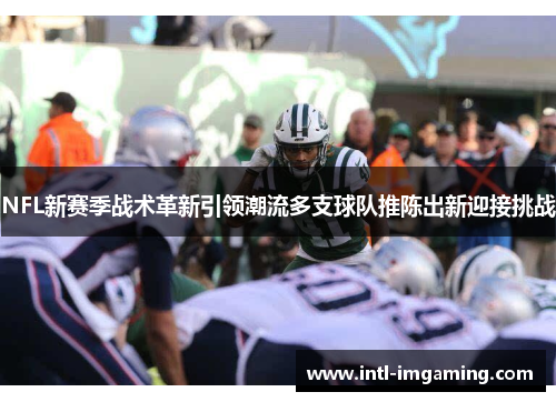 NFL新赛季战术革新引领潮流多支球队推陈出新迎接挑战