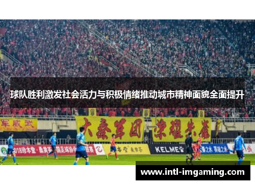 球队胜利激发社会活力与积极情绪推动城市精神面貌全面提升