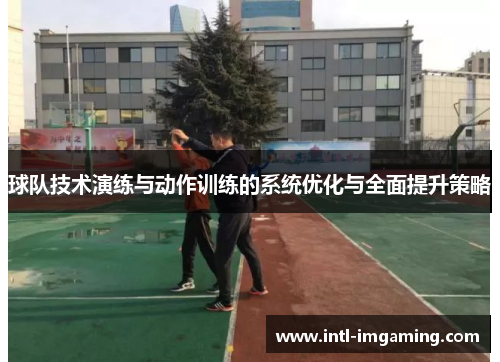 球队技术演练与动作训练的系统优化与全面提升策略