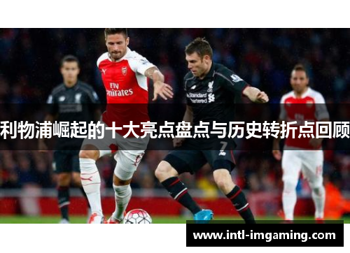 利物浦崛起的十大亮点盘点与历史转折点回顾