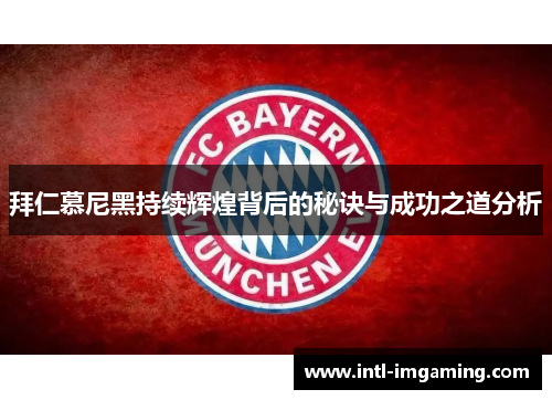 拜仁慕尼黑持续辉煌背后的秘诀与成功之道分析