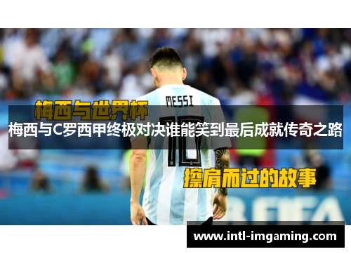 梅西与C罗西甲终极对决谁能笑到最后成就传奇之路
