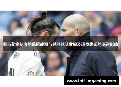 皇马奖金制度的幕后故事与其对球队发展及球员表现的深远影响