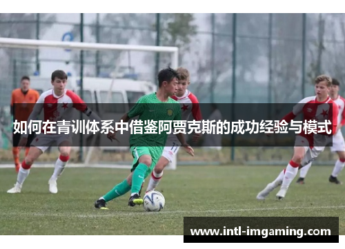 如何在青训体系中借鉴阿贾克斯的成功经验与模式
