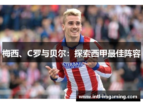 梅西、C罗与贝尔：探索西甲最佳阵容