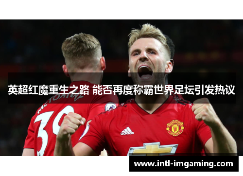 英超红魔重生之路 能否再度称霸世界足坛引发热议