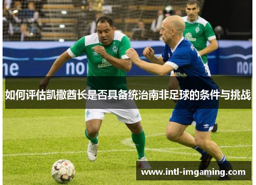 如何评估凯撒酋长是否具备统治南非足球的条件与挑战