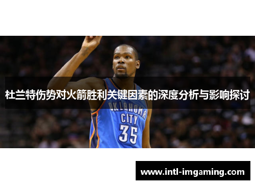 杜兰特伤势对火箭胜利关键因素的深度分析与影响探讨