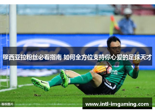 穆西亚拉粉丝必看指南 如何全方位支持你心爱的足球天才