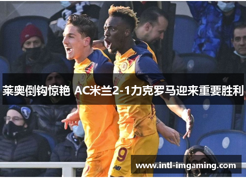 莱奥倒钩惊艳 AC米兰2-1力克罗马迎来重要胜利
