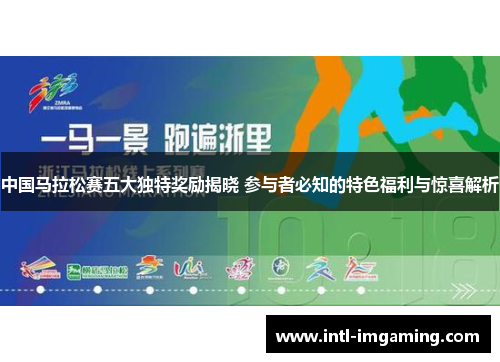中国马拉松赛五大独特奖励揭晓 参与者必知的特色福利与惊喜解析
