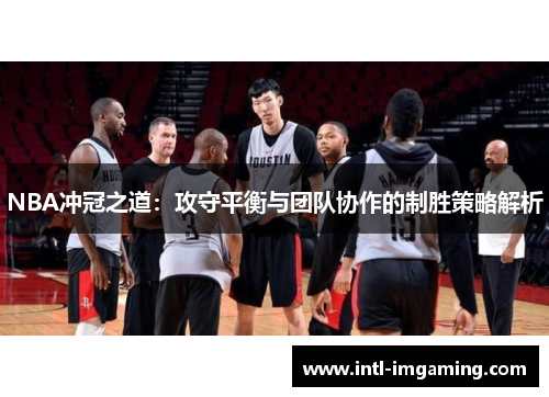NBA冲冠之道：攻守平衡与团队协作的制胜策略解析