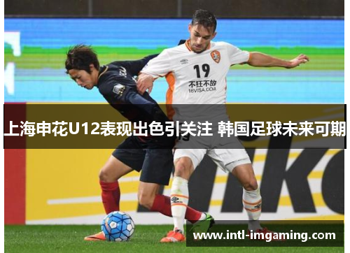上海申花U12表现出色引关注 韩国足球未来可期