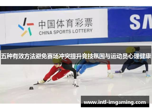 五种有效方法避免赛场冲突提升竞技氛围与运动员心理健康