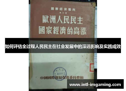 如何评估全过程人民民主在社会发展中的深远影响及实践成效