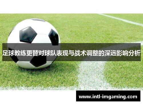 足球教练更替对球队表现与战术调整的深远影响分析