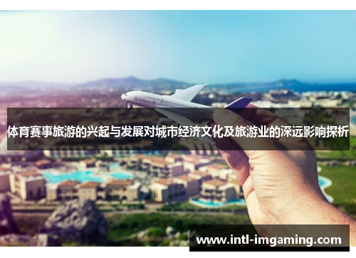 体育赛事旅游的兴起与发展对城市经济文化及旅游业的深远影响探析