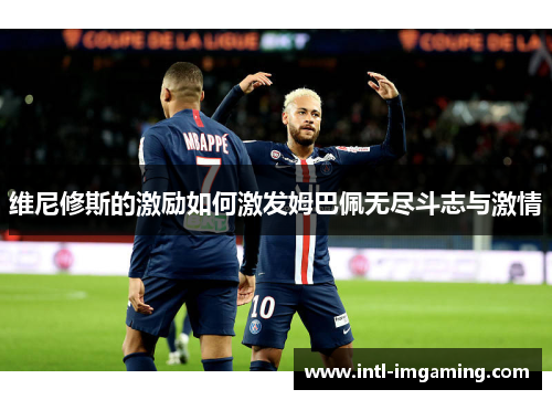 维尼修斯的激励如何激发姆巴佩无尽斗志与激情