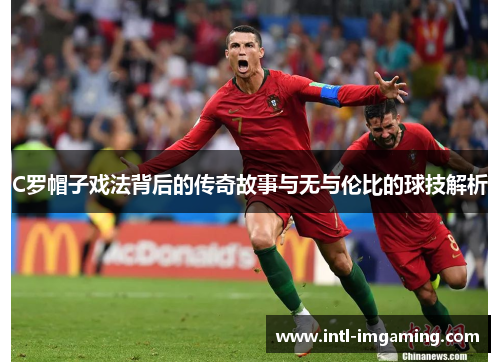 C罗帽子戏法背后的传奇故事与无与伦比的球技解析