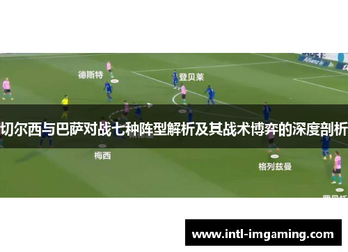 切尔西与巴萨对战七种阵型解析及其战术博弈的深度剖析
