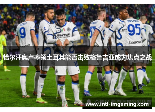 恰尔汗奥卢率领土耳其能否击败格鲁吉亚成为焦点之战