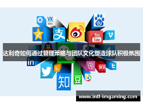 达利奇如何通过管理策略与团队文化塑造球队积极氛围